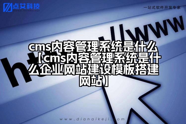 cms内容管理系统是什么【cms内容管理系统是什么企业网站建设模板搭建网站】