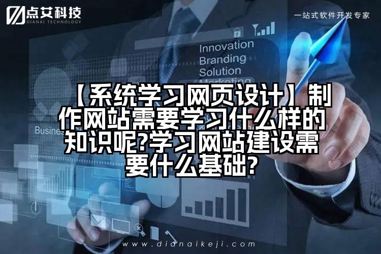 【系统学习网页设计】制作网站需要学习什么样的知识呢?学习网站建设需要什么基础?