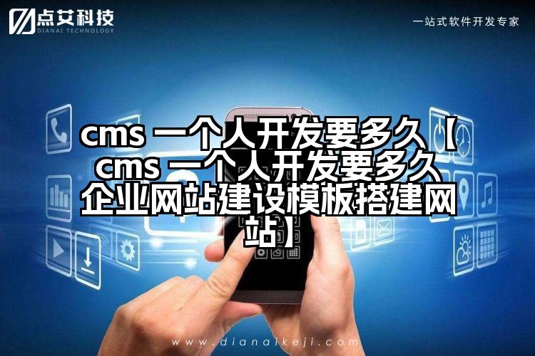 cms 一个人开发要多久【cms 一个人开发要多久企业网站建设模板搭建网站】