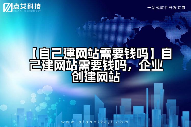 【自己建网站需要钱吗】自己建网站需要钱吗，企业创建网站