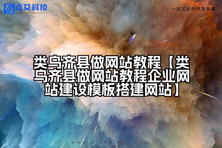 类乌齐县做网站教程【类乌齐县做网站教程企业网站建设模板搭建网站】