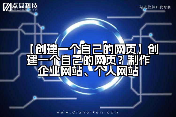 【创建一个自己的网页】创建一个自己的网页？制作企业网站、个人网站