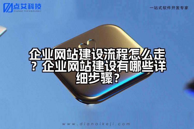 企业网站建设流程怎么走？企业网站建设有哪些详细步骤？