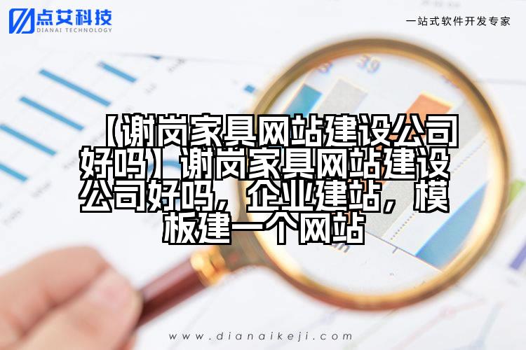 【谢岗家具网站建设公司好吗】谢岗家具网站建设公司好吗,企业建站,模板建一个网站