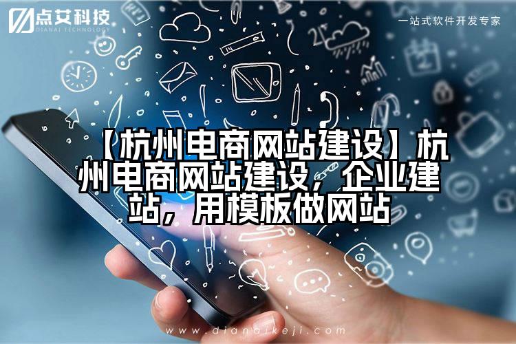 【杭州电商网站建设】杭州电商网站建设,企业建站,用模板做网站