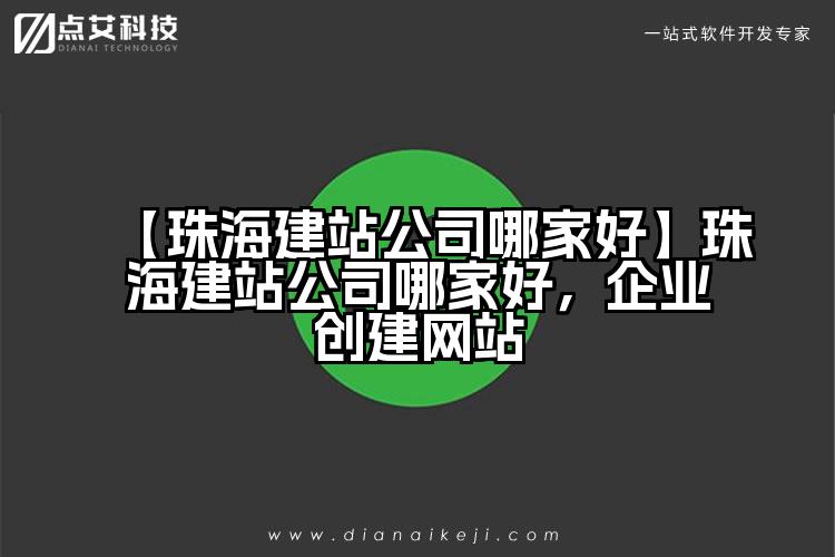 【珠海建站公司哪家好】珠海建站公司哪家好,企业创建网站