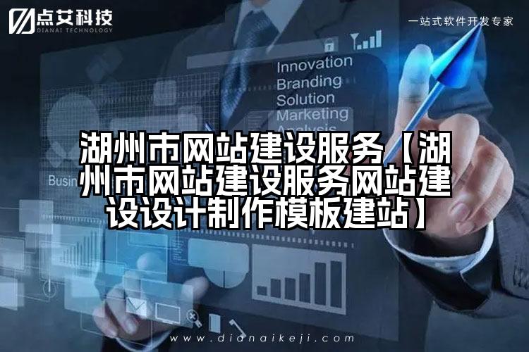 湖州市网站建设服务【湖州市网站建设服务网站建设设计制作模板建站】