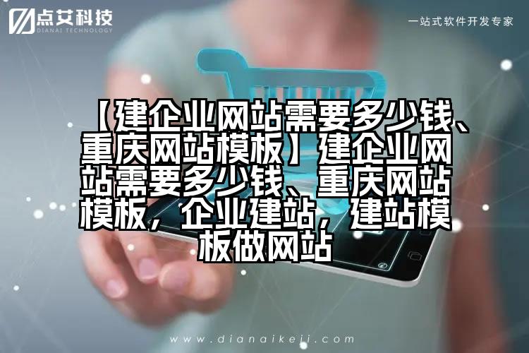 【建企业网站需要多少钱、重庆网站模板】建企业网站需要多少钱、重庆网站模板,企业建站,建站模板做网站