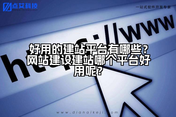 好用的建站平台有哪些?网站建设建站哪个平台好用呢?
