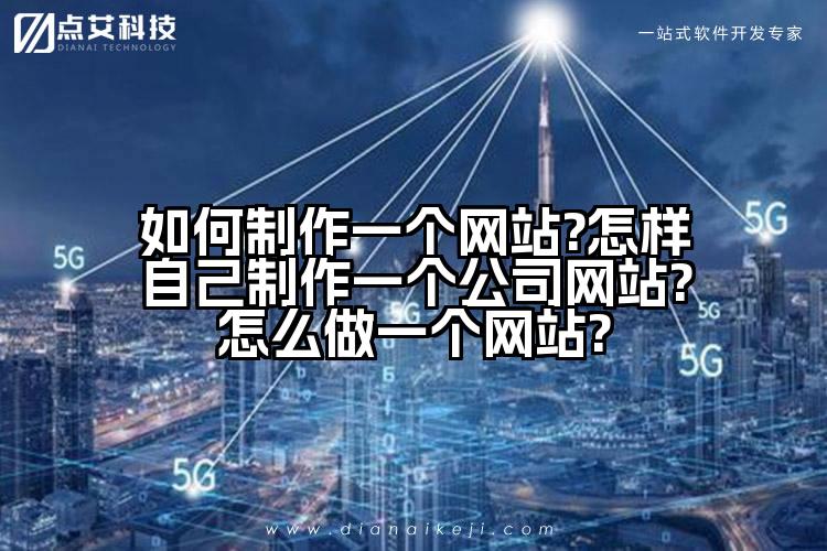 如何制作一个网站?怎样自己制作一个公司网站?怎么做一个网站?