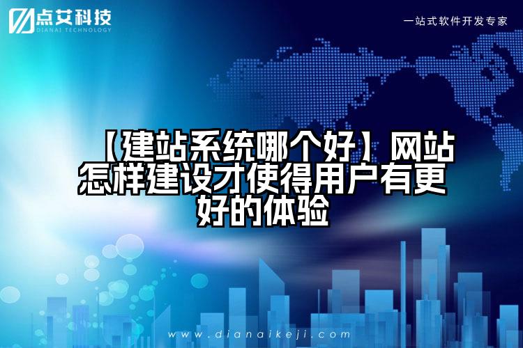 【建站系统哪个好】网站怎样建设才使得用户有更好的体验