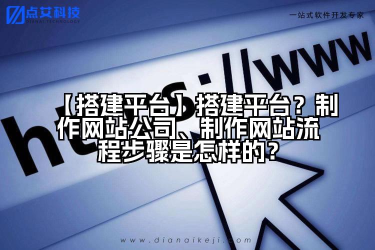 【搭建平台】搭建平台?制作网站公司、制作网站流程步骤是怎样的?