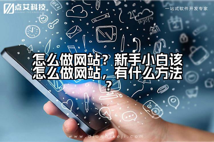 怎么做网站?新手小白该怎么做网站,有什么方法?