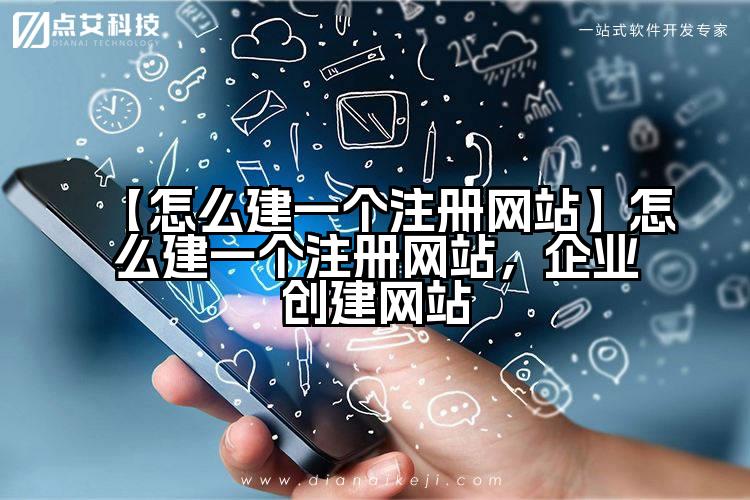 【怎么建一个注册网站】怎么建一个注册网站,企业创建网站