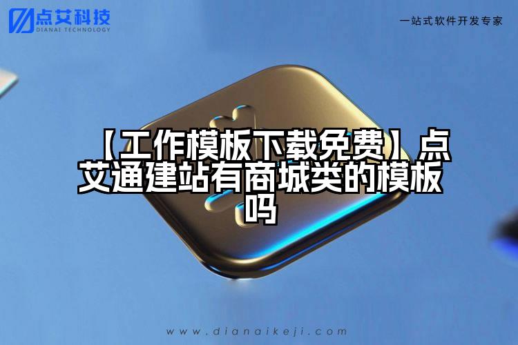 【工作模板下载免费】点艾通建站有商城类的模板吗