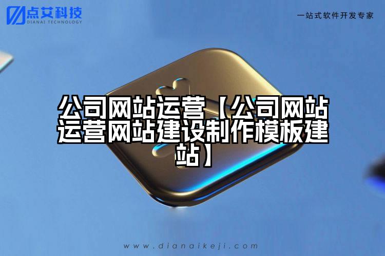 公司网站运营【公司网站运营网站建设制作模板建站】