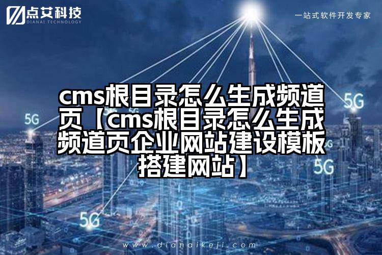 cms根目录怎么生成频道页【cms根目录怎么生成频道页企业网站建设模板搭建网站】