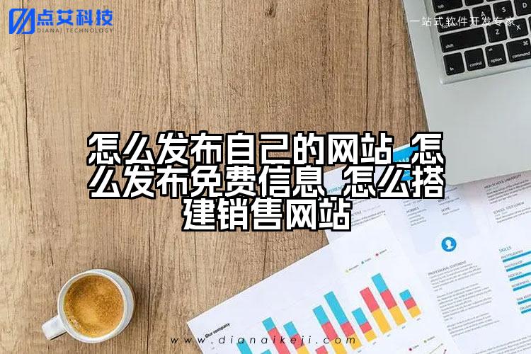 怎么发布自己的网站_怎么发布免费信息_怎么搭建销售网站