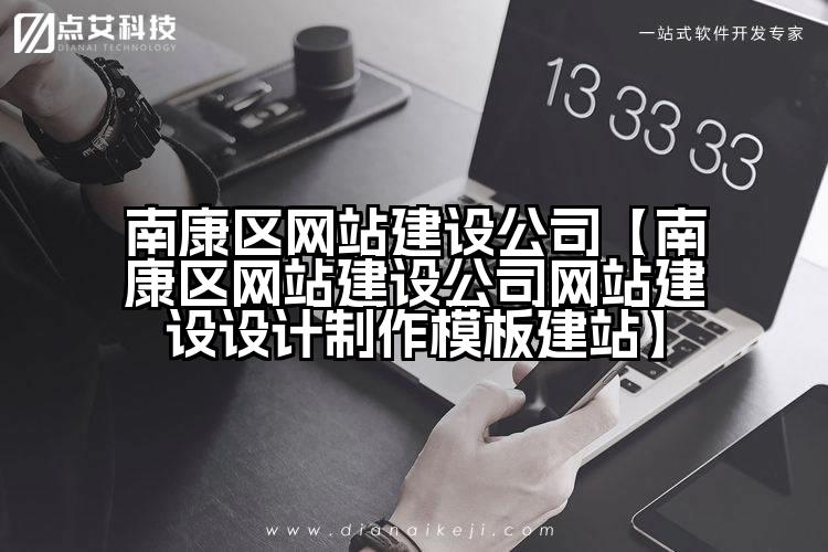 南康区网站建设公司【南康区网站建设公司网站建设设计制作模板建站】