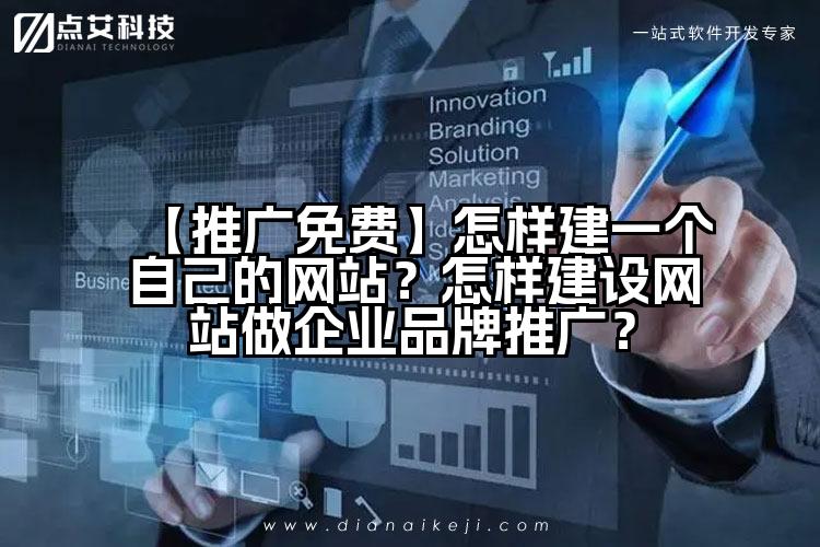 【推广免费】怎样建一个自己的网站？怎样建设网站做企业品牌推广？