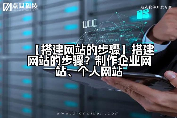 【搭建网站的步骤】搭建网站的步骤？制作企业网站、个人网站