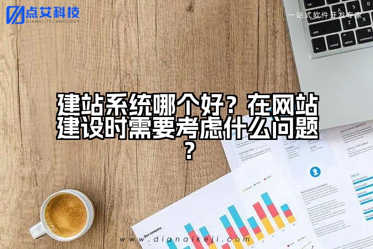 建站系统哪个好？在网站建设时需要考虑什么问题？