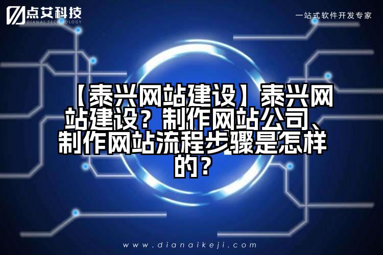 【泰兴网站建设】泰兴网站建设?制作网站公司、制作网站流程步骤是怎样的?