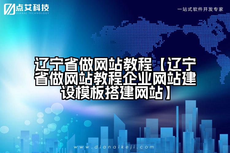 辽宁省做网站教程【辽宁省做网站教程企业网站建设模板搭建网站】