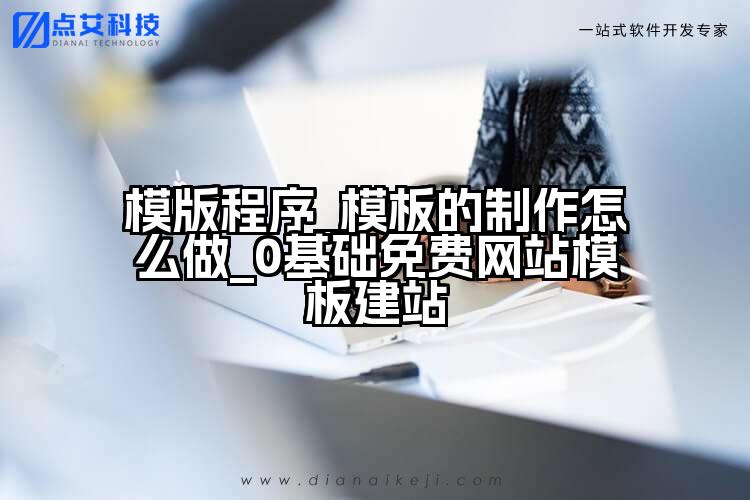 模版程序_模板的制作怎么做_0基础免费网站模板建站