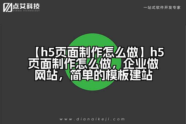 【h5页面制作怎么做】h5页面制作怎么做，企业做网站，简单的模板建站