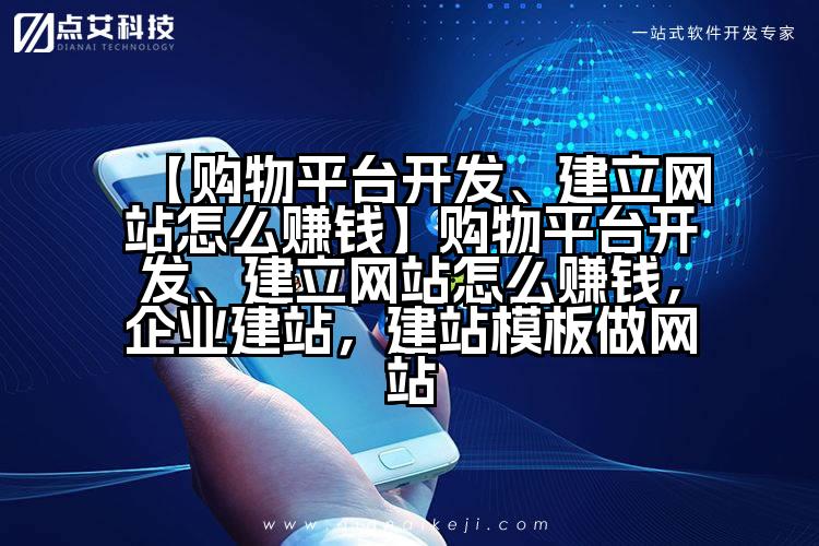 【购物平台开发、建立网站怎么赚钱】购物平台开发、建立网站怎么赚钱,企业建站,建站模板做网站