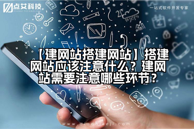 【建网站搭建网站】搭建网站应该注意什么？建网站需要注意哪些环节？