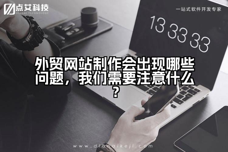 外贸网站制作会出现哪些问题，我们需要注意什么？