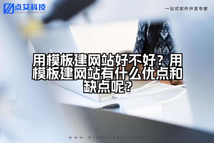 用模板建网站好不好?用模板建网站有什么优点和缺点呢?