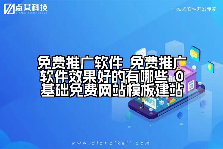 免费推广软件_免费推广软件效果好的有哪些_0基础免费网站模板建站
