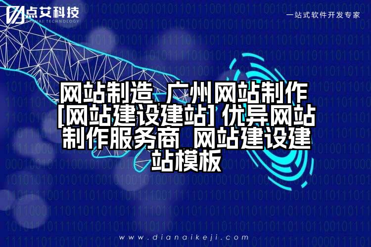 网站制造_广州网站制作 [网站建设建站] 优异网站制作服务商_网站建设建站模板