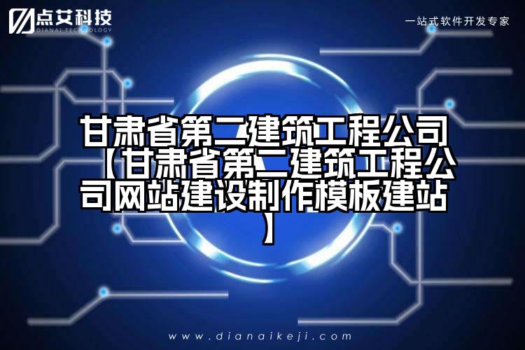 甘肃省第二建筑工程公司【甘肃省第二建筑工程公司网站建设制作模板建站】