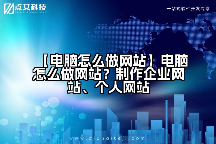 【电脑怎么做网站】电脑怎么做网站？制作企业网站、个人网站