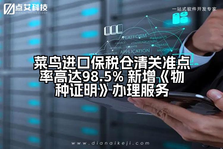 菜鸟进口保税仓清关准点率高达98.5% 新增《物种证明》办理服务