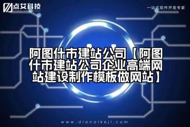 阿图什市建站公司【阿图什市建站公司企业高端网站建设制作模板做网站】