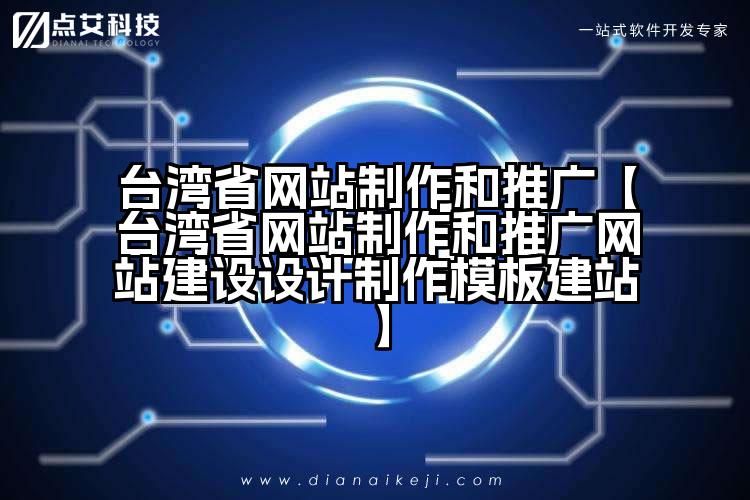 台湾省网站制作和推广【台湾省网站制作和推广网站建设设计制作模板建站】