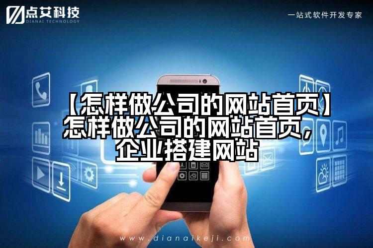 【怎样做公司的网站首页】怎样做公司的网站首页,企业搭建网站