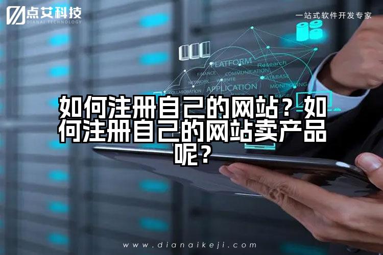 如何注册自己的网站？如何注册自己的网站卖产品呢？