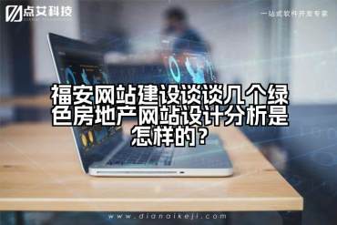 福安网站建设谈谈几个绿色房地产网站设计分析是怎样的？