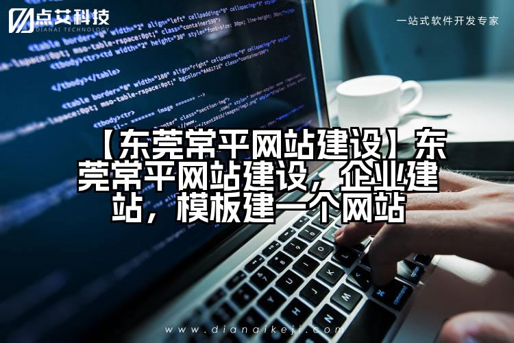 【东莞常平网站建设】东莞常平网站建设，企业建站，模板建一个网站