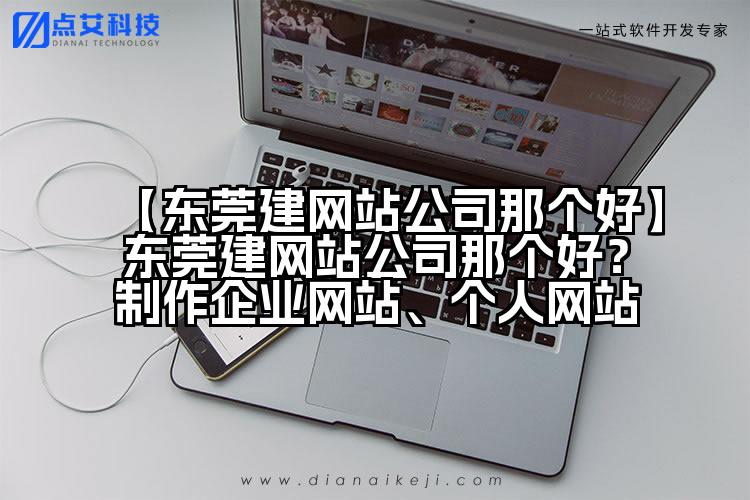 【东莞建网站公司那个好】东莞建网站公司那个好？制作企业网站、个人网站