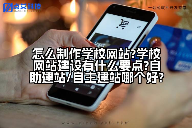 怎么制作学校网站?学校网站建设有什么要点?自助建站/自主建站哪个好?