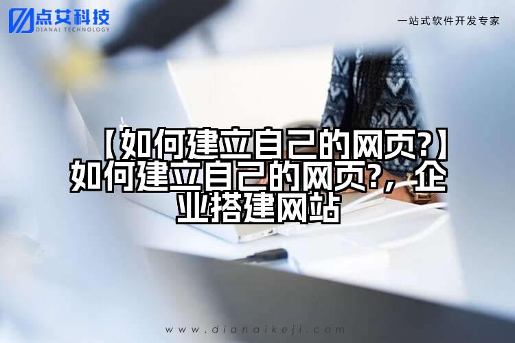 【如何建立自己的网页?】如何建立自己的网页?，企业搭建网站