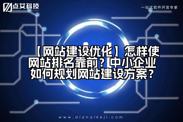 【网站建设优化】怎样使网站排名靠前?中小企业如何规划网站建设方案?