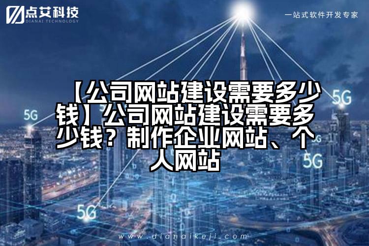 【公司网站建设需要多少钱】公司网站建设需要多少钱?制作企业网站、个人网站